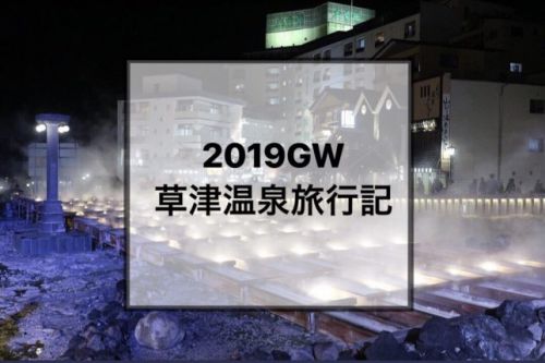 2019年GW3日目〜草津温泉で過ごした温泉漬けの６日間〜